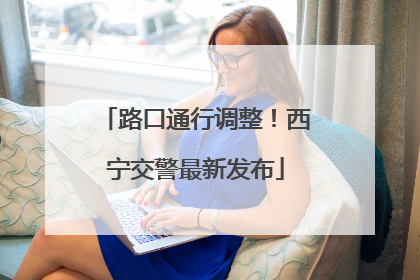 路口通行调整！西宁交警最新发布